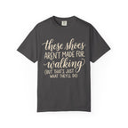 These Shoes Aren't Made For Walking Tee
