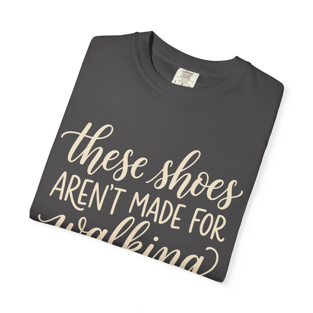 These Shoes Aren't Made For Walking Tee