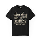 These Shoes Aren't Made For Walking Tee